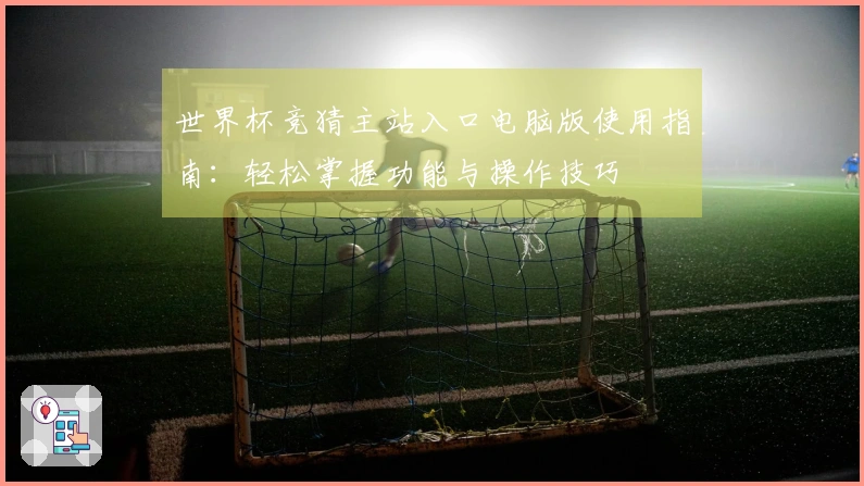 世界杯竞猜主站入口电脑版使用指南：轻松掌握功能与操作技巧