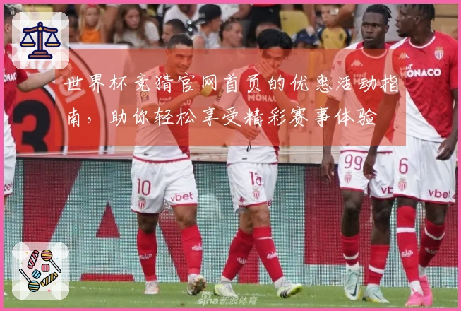 世界杯竞猜官网首页的优惠活动指南，助你轻松享受精彩赛事体验