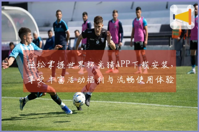 轻松掌握世界杯竞猜APP下载安装，享受丰富活动福利与流畅使用体验