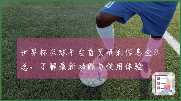 世界杯买球平台首页福利信息全汇总，了解最新功能与使用体验