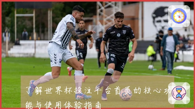 了解世界杯投注平台首页的核心功能与使用体验指南