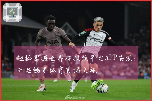 轻松掌握世界杯投注平台APP安装，开启畅享体育直播之旅