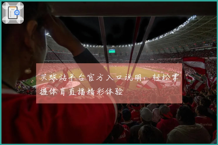 买球站平台官方入口说明，轻松掌握体育直播精彩体验