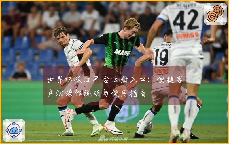 世界杯投注平台注册入口:便捷客户端操作说明与使用指南
