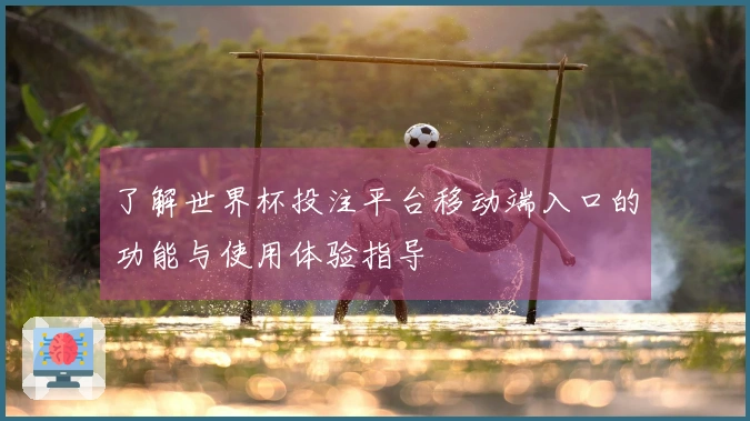 了解世界杯投注平台移动端入口的功能与使用体验指导