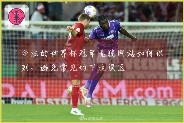 合法的世界杯冠军竞猜网站如何识别,避免常见的下注误区
