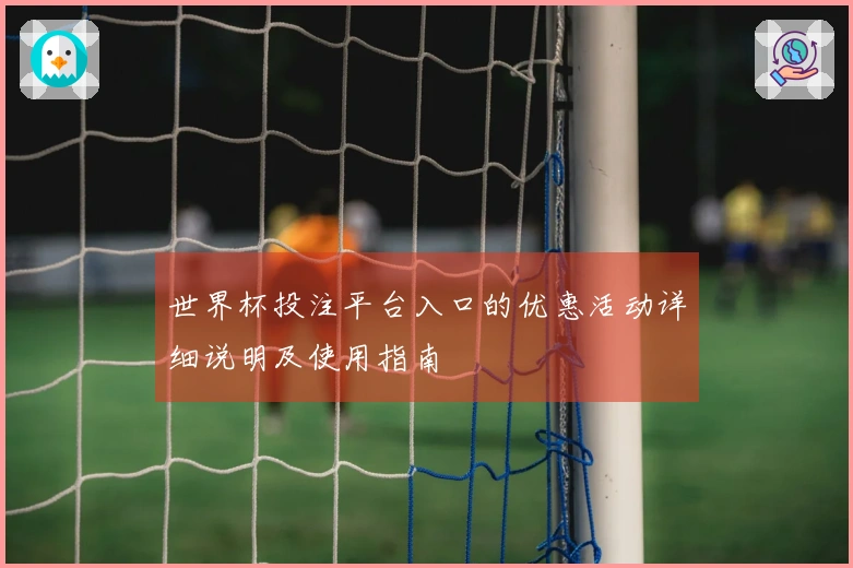 世界杯投注平台入口的优惠活动详细说明及使用指南