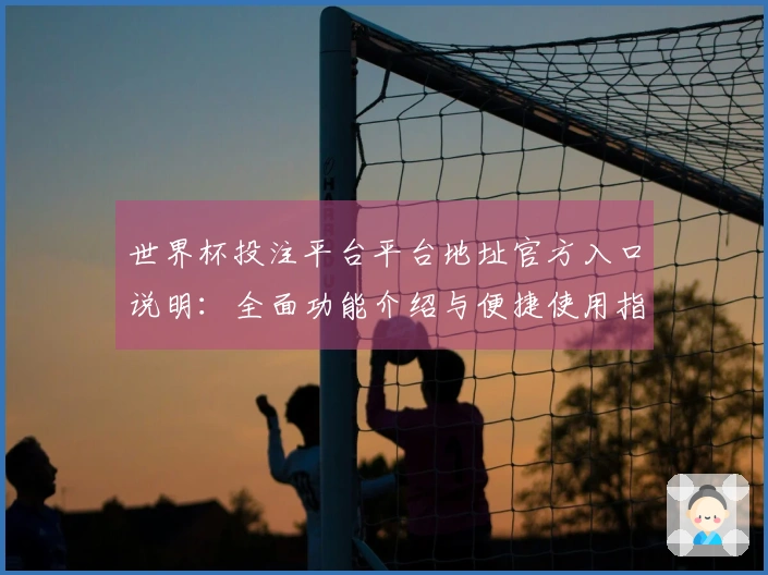 世界杯投注平台平台地址官方入口说明：全面功能介绍与便捷使用指南