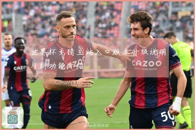 世界杯竞猜主站入口版本升级说明与新功能介绍