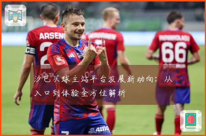 沙巴买球主站平台发展新动向：从入口到体验全方位解析