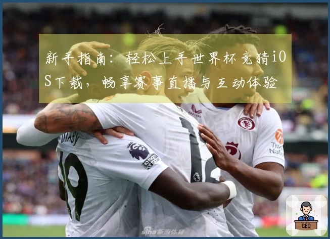 新手指南：轻松上手世界杯竞猜iOS下载，畅享赛事直播与互动体验