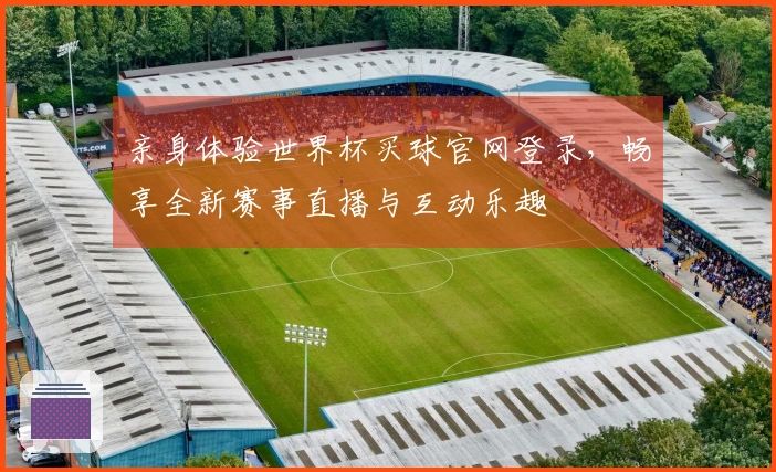 亲身体验世界杯买球官网登录，畅享全新赛事直播与互动乐趣