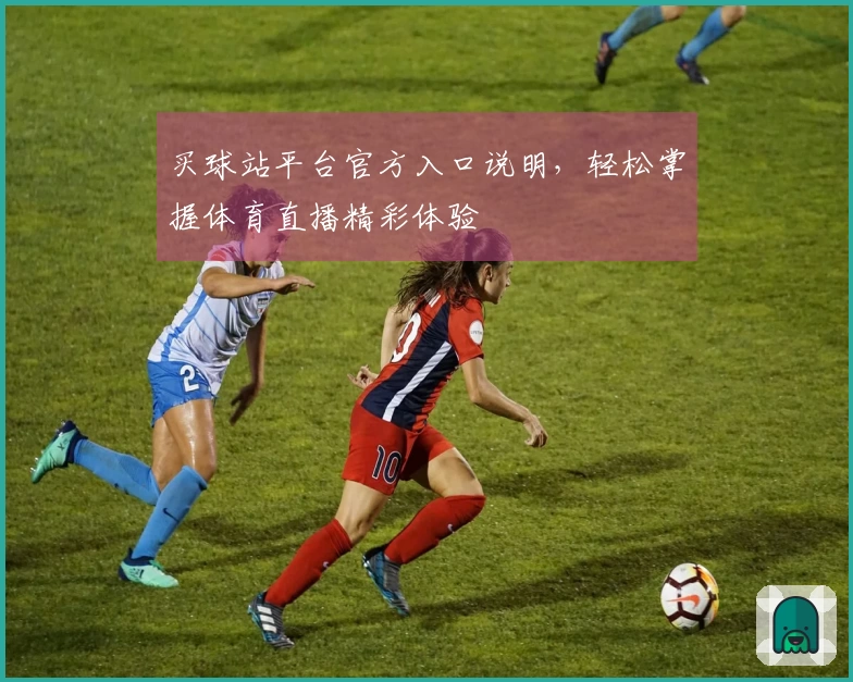 买球站平台官方入口说明，轻松掌握体育直播精彩体验