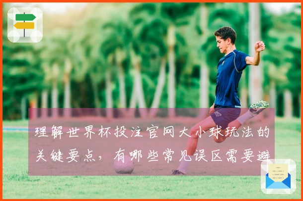 理解世界杯投注官网大小球玩法的关键要点，有哪些常见误区需要避免