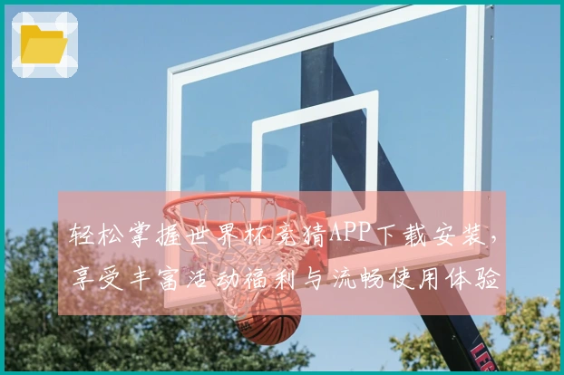 轻松掌握世界杯竞猜APP下载安装，享受丰富活动福利与流畅使用体验