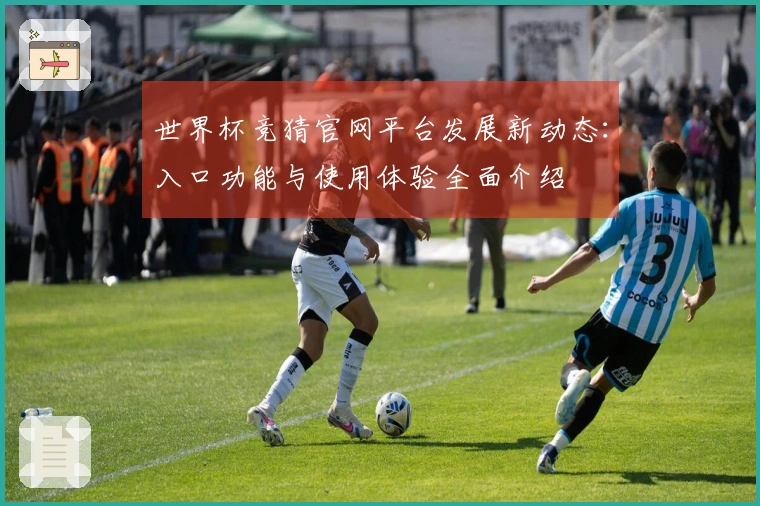 世界杯竞猜官网平台发展新动态:入口功能与使用体验全面介绍