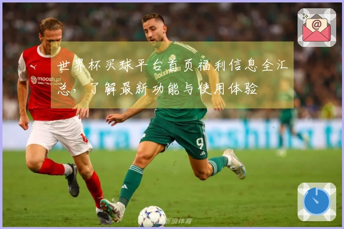 世界杯买球平台首页福利信息全汇总，了解最新功能与使用体验